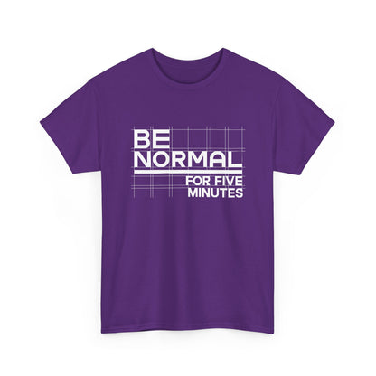 Be Normal for Five Minutes T-Shirt - Funny Sarcastic Tee