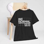 Be Normal for Five Minutes T-Shirt - Funny Sarcastic Tee - Beyond Lines