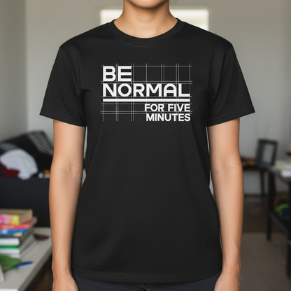 Be Normal for Five Minutes T-Shirt - Funny Sarcastic Tee