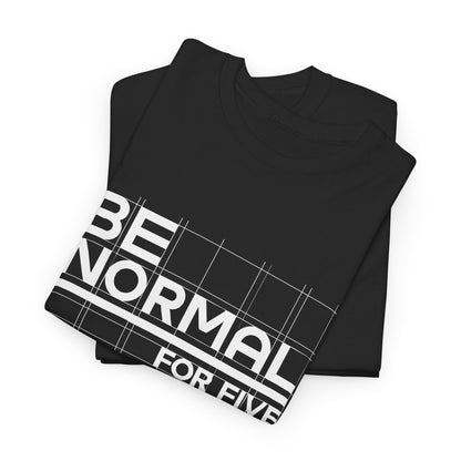 Be Normal for Five Minutes T-Shirt - Funny Sarcastic Tee