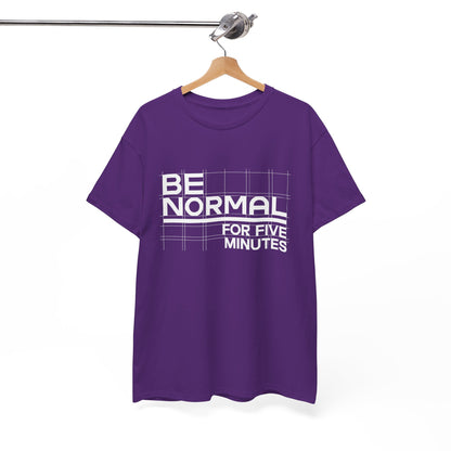 Be Normal for Five Minutes T-Shirt - Funny Sarcastic Tee